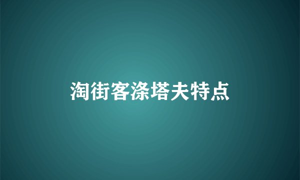 淘街客涤塔夫特点