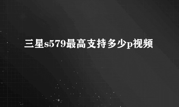 三星s579最高支持多少p视频