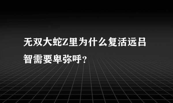 无双大蛇Z里为什么复活远吕智需要卑弥呼？