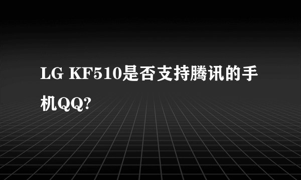 LG KF510是否支持腾讯的手机QQ?