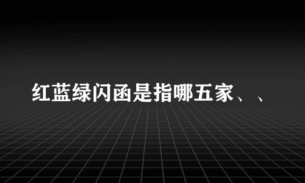 红蓝绿闪函是指哪五家、、