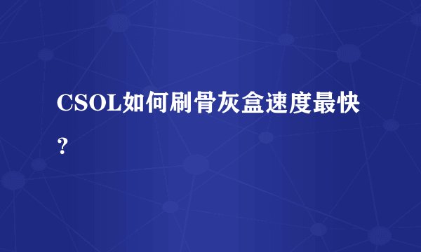 CSOL如何刷骨灰盒速度最快？