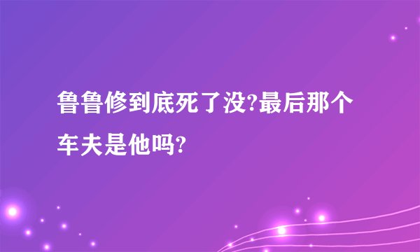 鲁鲁修到底死了没?最后那个车夫是他吗?