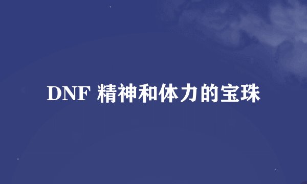 DNF 精神和体力的宝珠