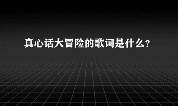 真心话大冒险的歌词是什么？