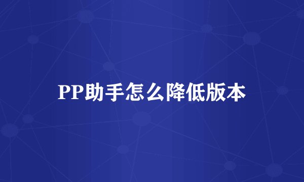 PP助手怎么降低版本