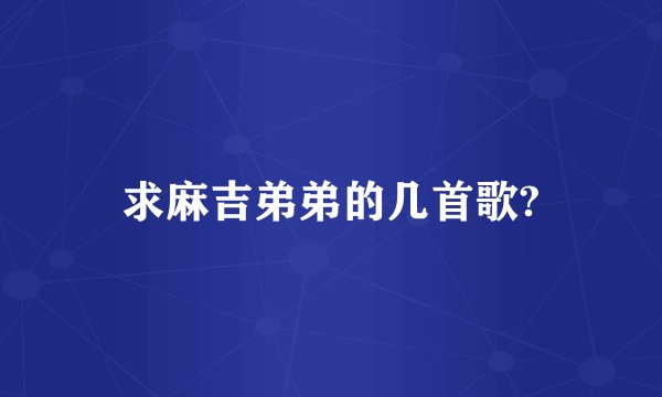 求麻吉弟弟的几首歌?