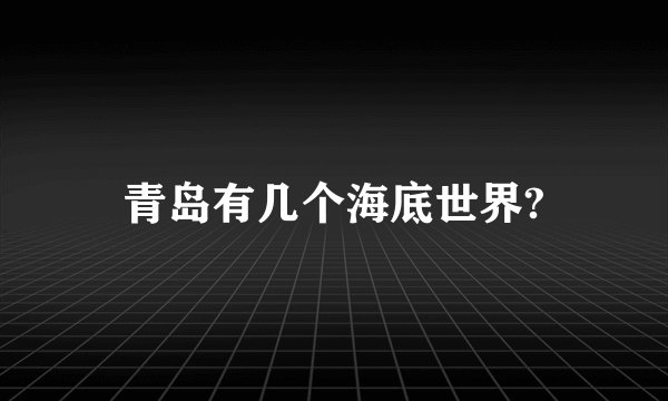 青岛有几个海底世界?