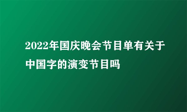 2022年国庆晚会节目单有关于中国字的演变节目吗