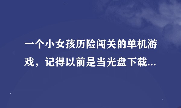 一个小女孩历险闯关的单机游戏，记得以前是当光盘下载玩的。很多年了，有一关是要在天黑之前去找到10个