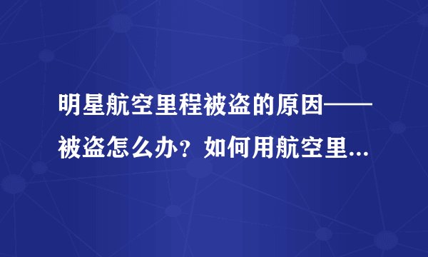 明星航空里程被盗的原因——被盗怎么办？如何用航空里程兑换机票？