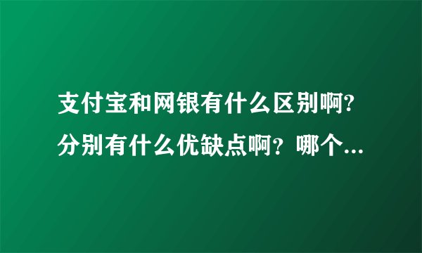 支付宝和网银有什么区别啊?分别有什么优缺点啊？哪个更安全啊