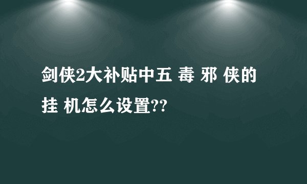 剑侠2大补贴中五 毒 邪 侠的挂 机怎么设置??