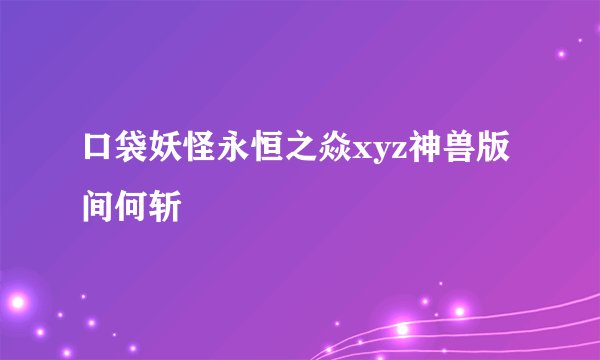 口袋妖怪永恒之焱xyz神兽版间何斩