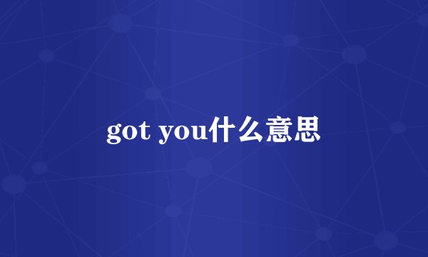 got you什么意思