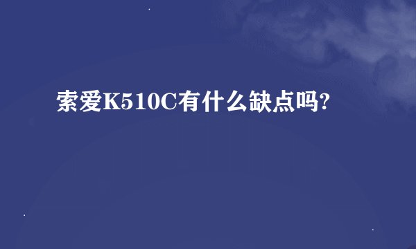 索爱K510C有什么缺点吗?