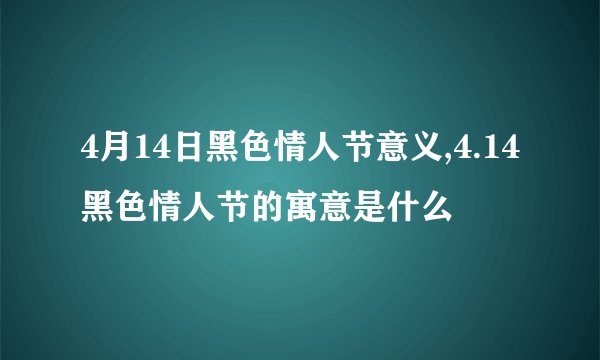 4月14日黑色情人节意义,4.14黑色情人节的寓意是什么