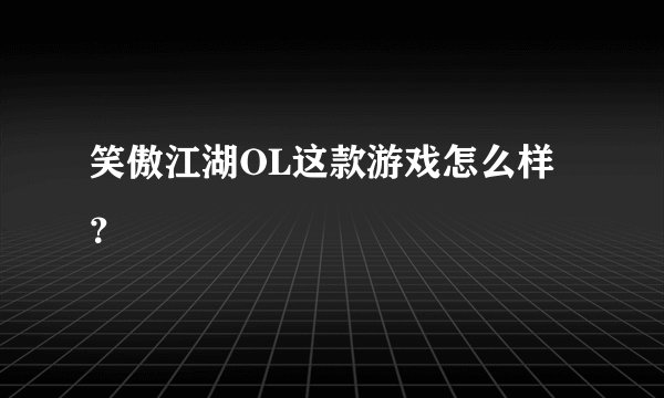 笑傲江湖OL这款游戏怎么样？