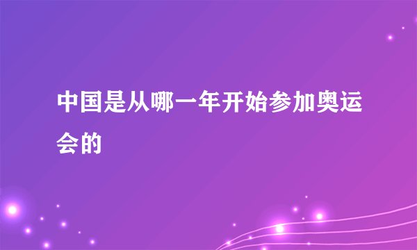 中国是从哪一年开始参加奥运会的