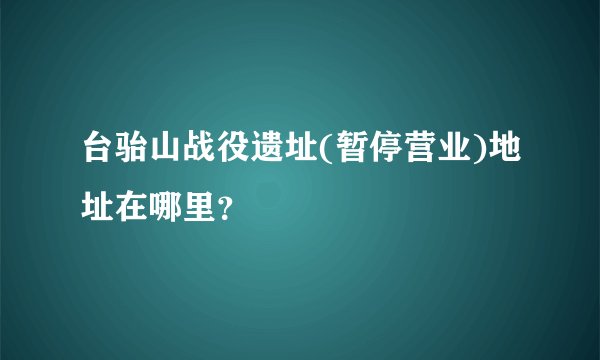 台骀山战役遗址(暂停营业)地址在哪里？