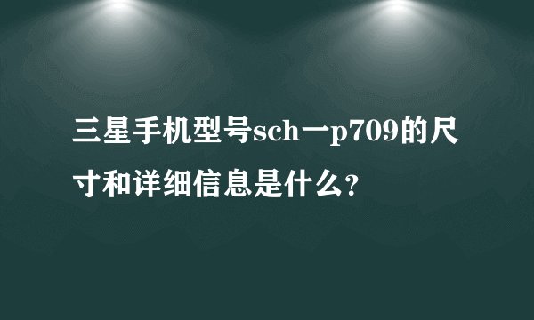 三星手机型号sch一p709的尺寸和详细信息是什么？
