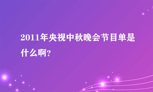 2011年央视中秋晚会节目单是什么啊？