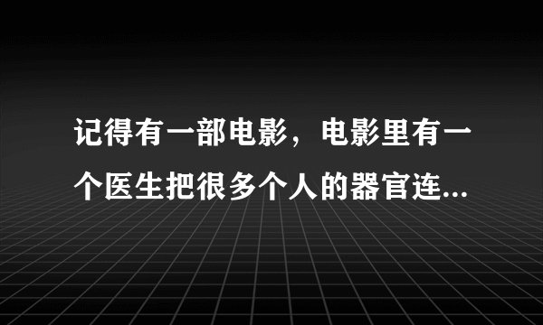 记得有一部电影，电影里有一个医生把很多个人的器官连在了一起要组装成一个完美的人，其中有一个是钢琴家