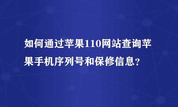 如何通过苹果110网站查询苹果手机序列号和保修信息？