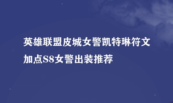 英雄联盟皮城女警凯特琳符文加点S8女警出装推荐