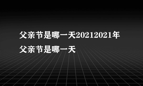 父亲节是哪一天20212021年父亲节是哪一天