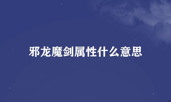 邪龙魔剑属性什么意思
