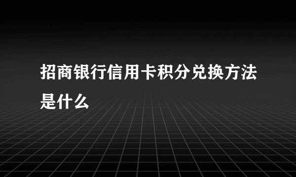 招商银行信用卡积分兑换方法是什么