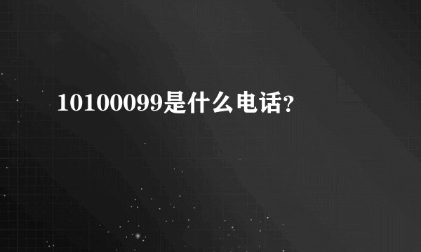 10100099是什么电话？