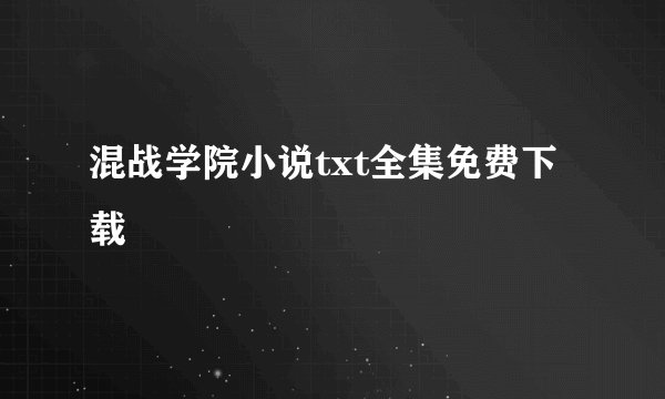 混战学院小说txt全集免费下载