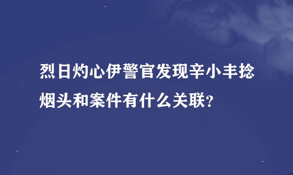 烈日灼心伊警官发现辛小丰捻烟头和案件有什么关联？
