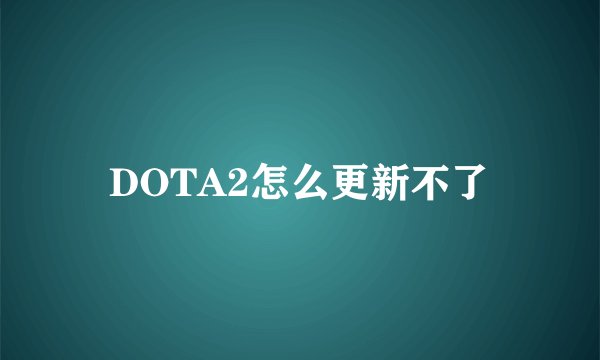 DOTA2怎么更新不了