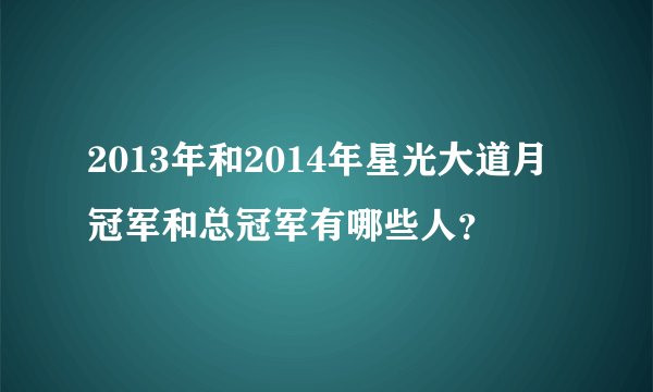 2013年和2014年星光大道月冠军和总冠军有哪些人？