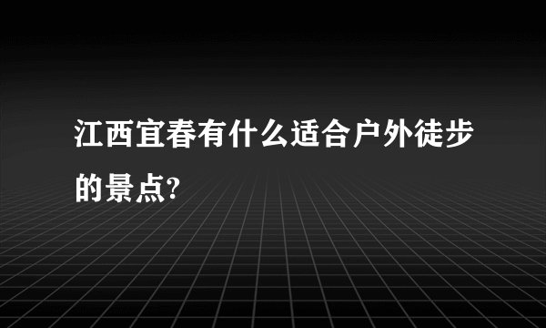 江西宜春有什么适合户外徒步的景点?