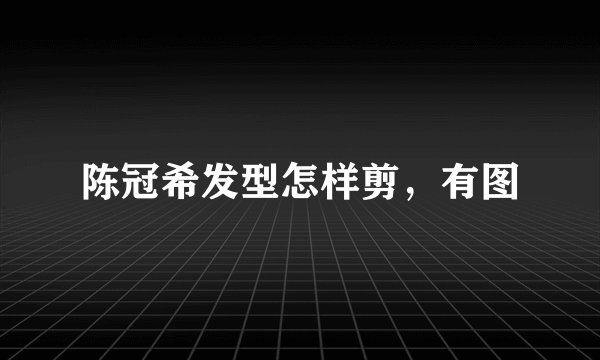 陈冠希发型怎样剪，有图