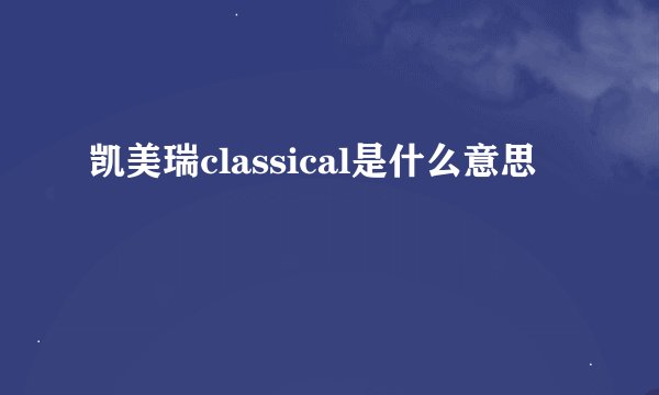 凯美瑞classical是什么意思