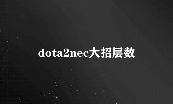 dota2nec大招层数