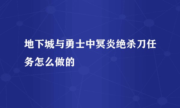 地下城与勇士中冥炎绝杀刀任务怎么做的
