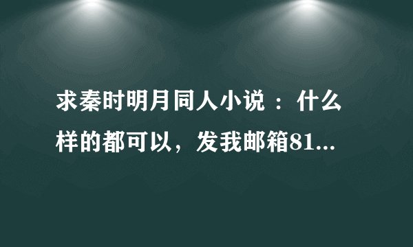 求秦时明月同人小说 ：什么样的都可以，发我邮箱819501704@qq.com 谢了啊