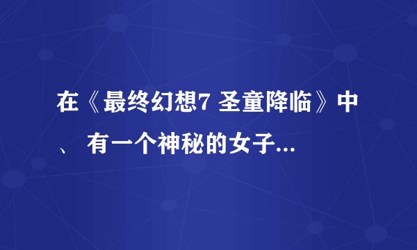在《最终幻想7 圣童降临》中 、 有一个神秘的女子在帮助克劳德 ，而且给了克劳德很大动力 。请问她是谁？