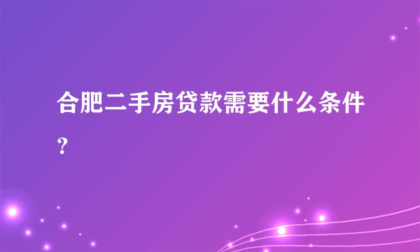 合肥二手房贷款需要什么条件？