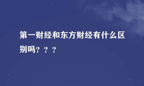 第一财经和东方财经有什么区别吗？？？