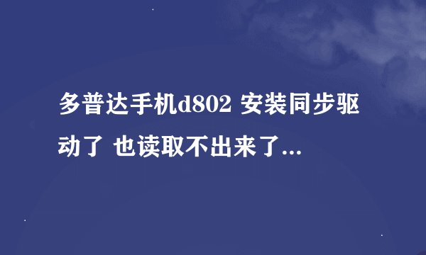 多普达手机d802 安装同步驱动了 也读取不出来了 连接 说未检测的连接什么的