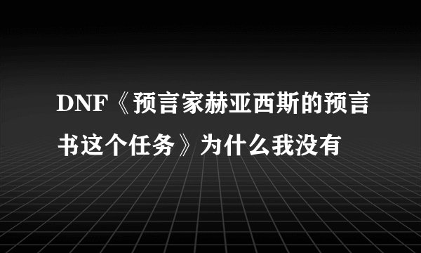 DNF《预言家赫亚西斯的预言书这个任务》为什么我没有