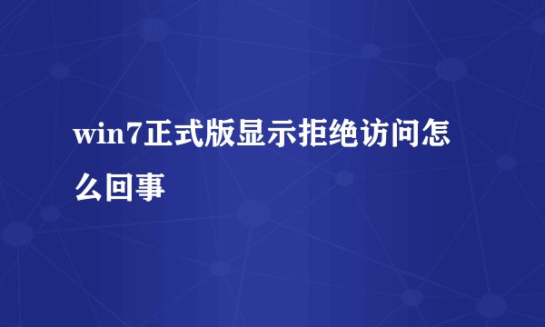 win7正式版显示拒绝访问怎么回事