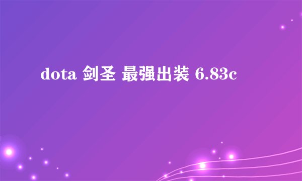 dota 剑圣 最强出装 6.83c